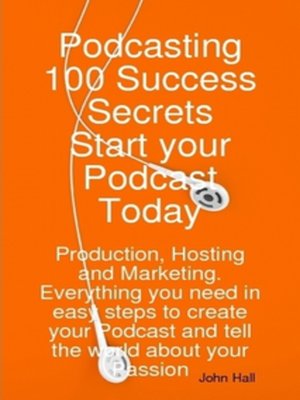 cover image of Podcasting 100 Success Secrets - Start your Podcast Today: Production, Hosting and Marketing. Everything you need in easy steps to create your Podcast and tell the world about your Passion